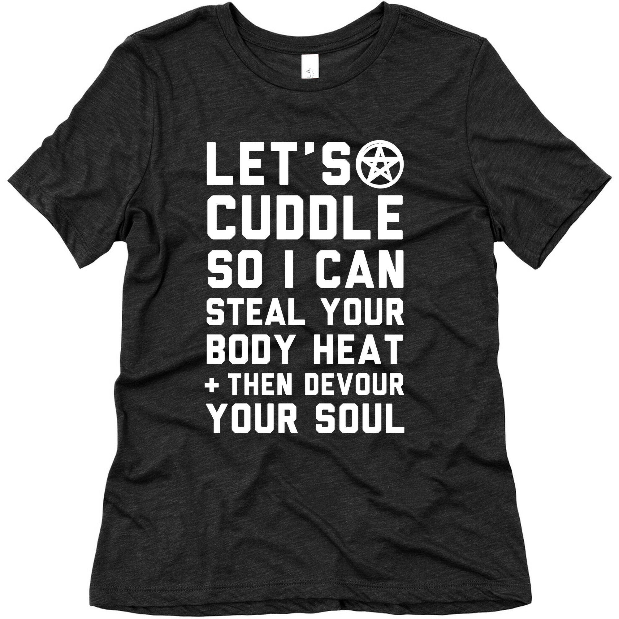 Let's Cuddle So I Can Steal Your Body Heat and Devour Your Soul Women's Triblend Tee